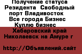 Получение статуса Резидента “Свободный порт Владивосток“ - Все города Бизнес » Куплю бизнес   . Хабаровский край,Николаевск-на-Амуре г.